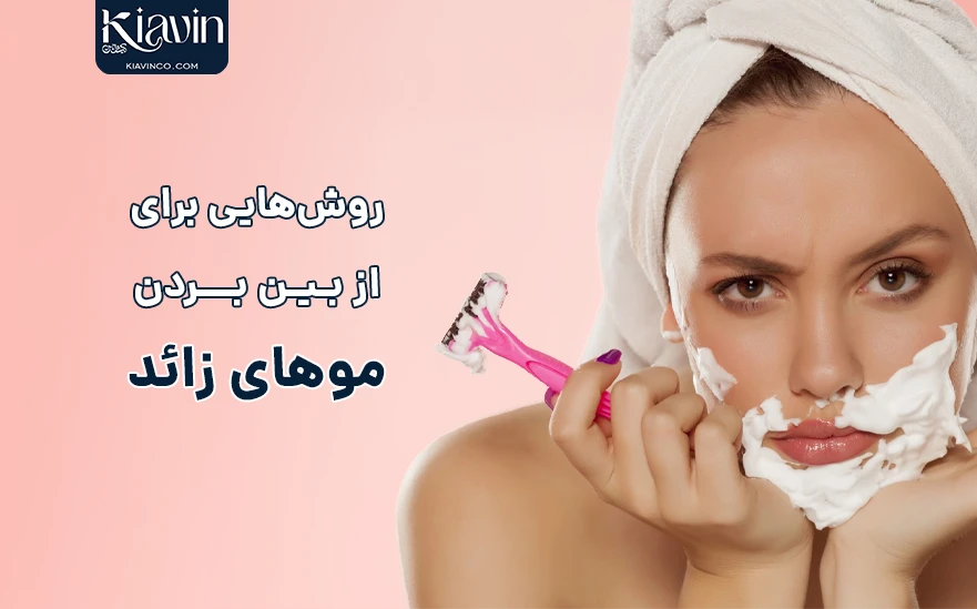 چطور از موهای زائد خلاص شویم؟ انواع روشهای رفع موهای زائد - کیاوین